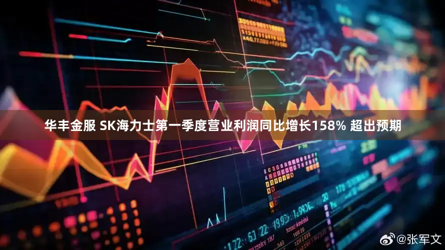 华丰金服 SK海力士第一季度营业利润同比增长158% 超出预期