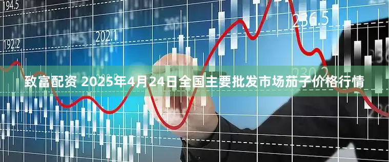 致富配资 2025年4月24日全国主要批发市场茄子价格行情