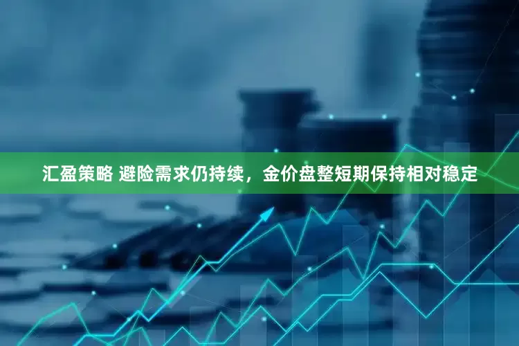 汇盈策略 避险需求仍持续，金价盘整短期保持相对稳定