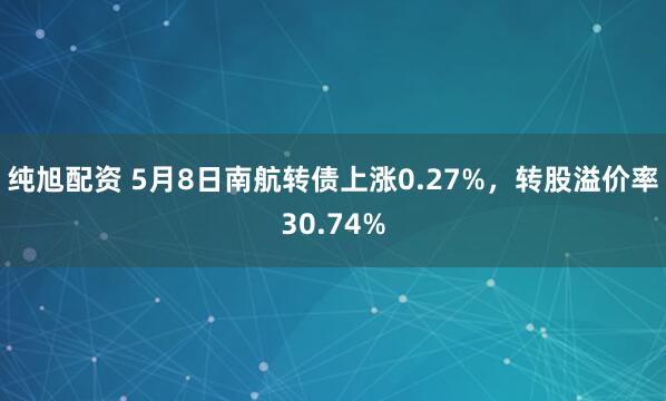 纯旭配资 5月8日南航转债上涨0.27%，转股溢价率30.74%