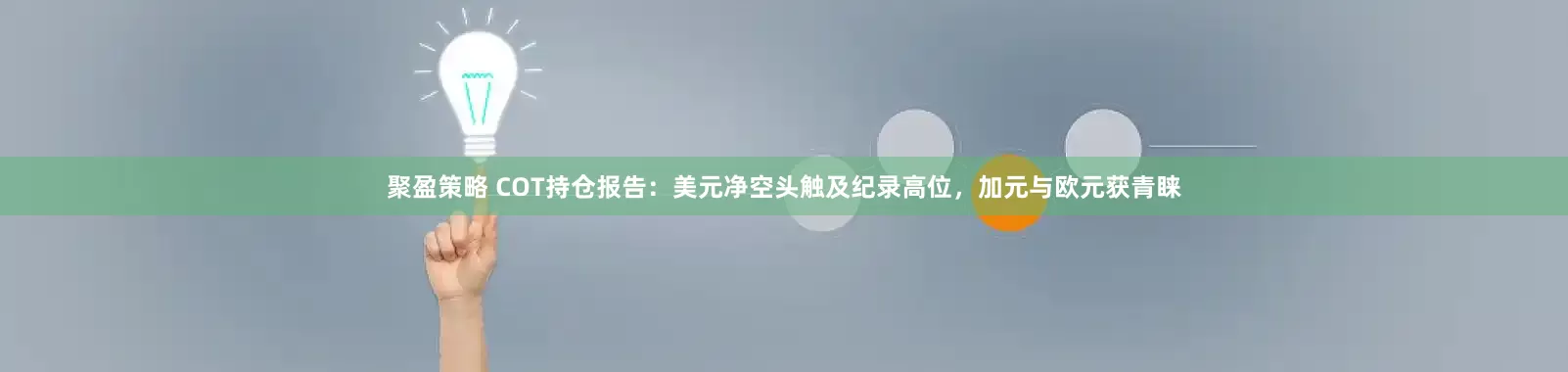 聚盈策略 COT持仓报告：美元净空头触及纪录高位，加元与欧元获青睐