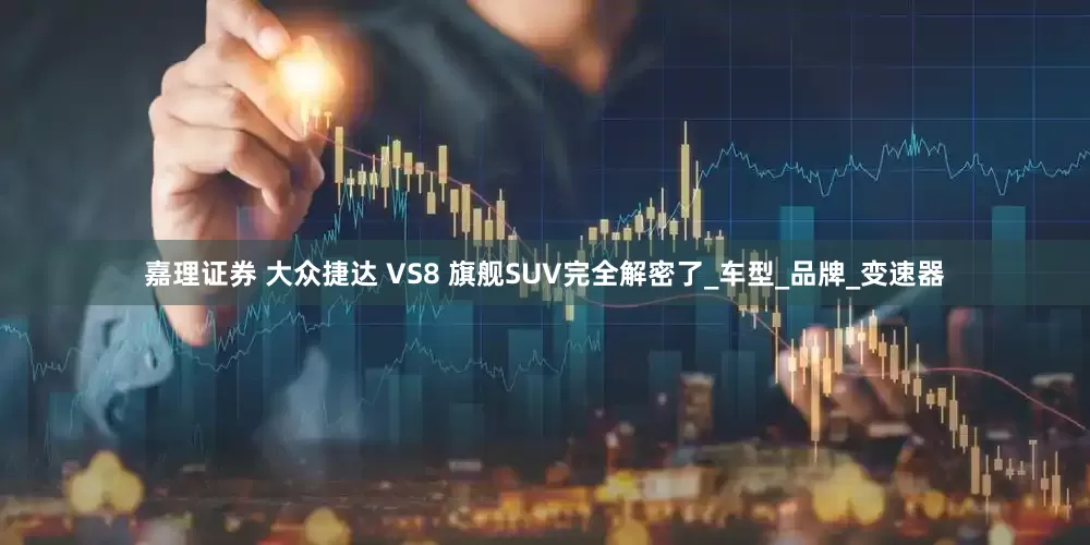 嘉理证券 大众捷达 VS8 旗舰SUV完全解密了_车型_品牌_变速器