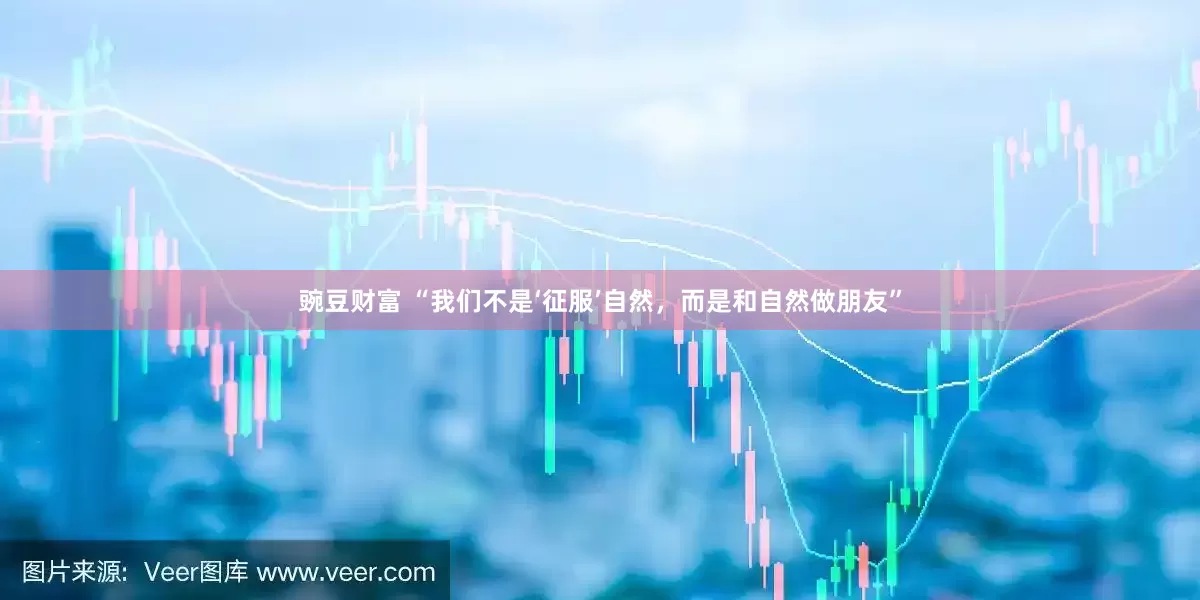 豌豆财富 “我们不是‘征服’自然，而是和自然做朋友”