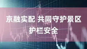 京融实配 共同守护景区护栏安全
