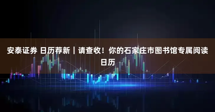 安泰证券 日历荐新｜请查收！你的石家庄市图书馆专属阅读日历