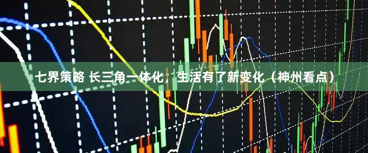 七界策略 长三角一体化，生活有了新变化（神州看点）