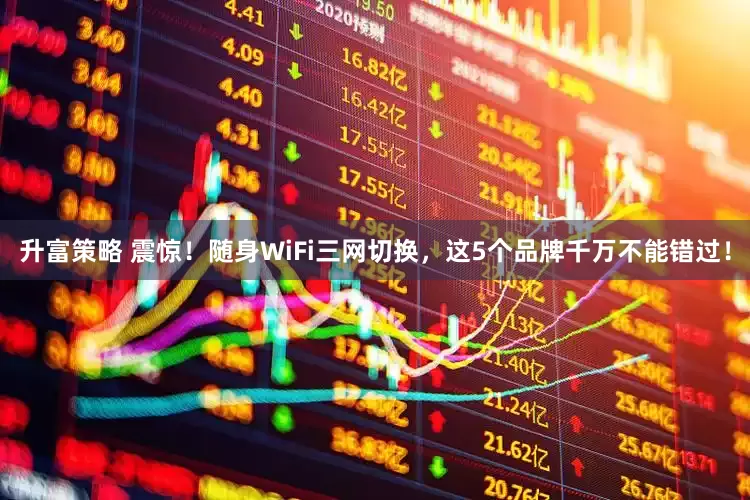 升富策略 震惊！随身WiFi三网切换，这5个品牌千万不能错过！